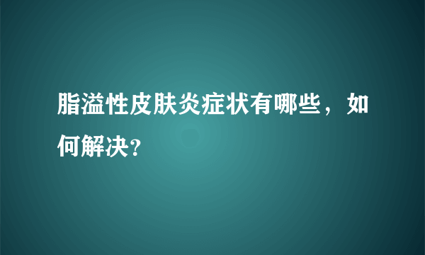 脂溢性皮肤炎症状有哪些，如何解决？