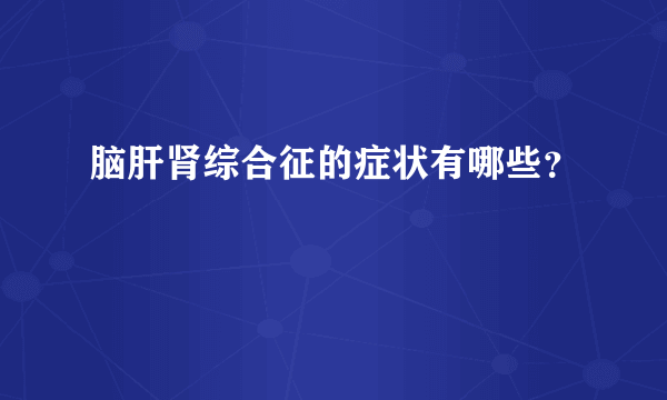 脑肝肾综合征的症状有哪些？