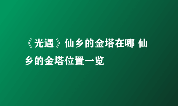 《光遇》仙乡的金塔在哪 仙乡的金塔位置一览