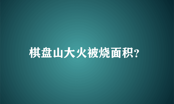 棋盘山大火被烧面积？