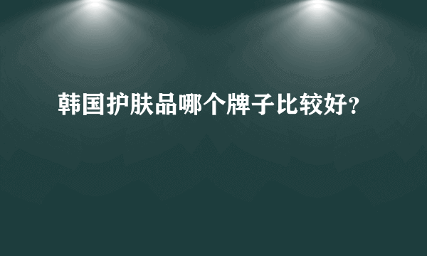 韩国护肤品哪个牌子比较好？