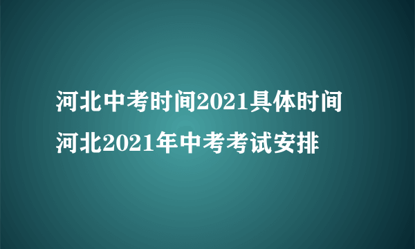 河北中考时间2021具体时间 河北2021年中考考试安排