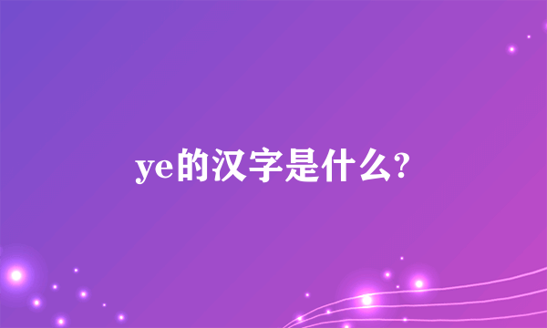 ye的汉字是什么?