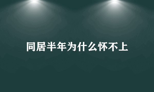 同居半年为什么怀不上