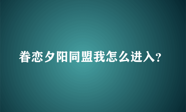 眷恋夕阳同盟我怎么进入？