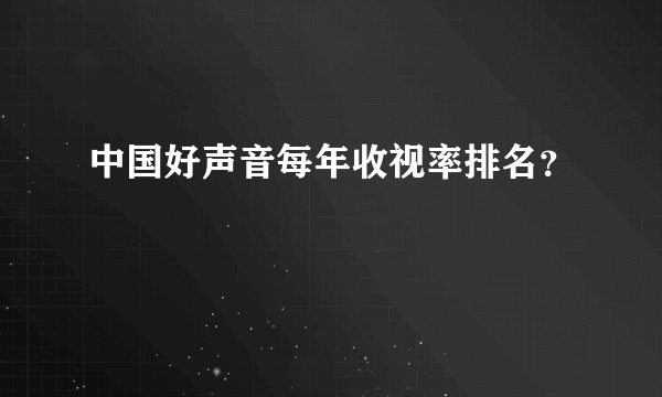 中国好声音每年收视率排名？