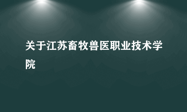 关于江苏畜牧兽医职业技术学院