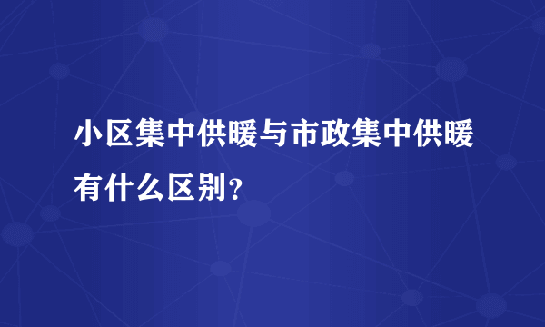 小区集中供暖与市政集中供暖有什么区别？