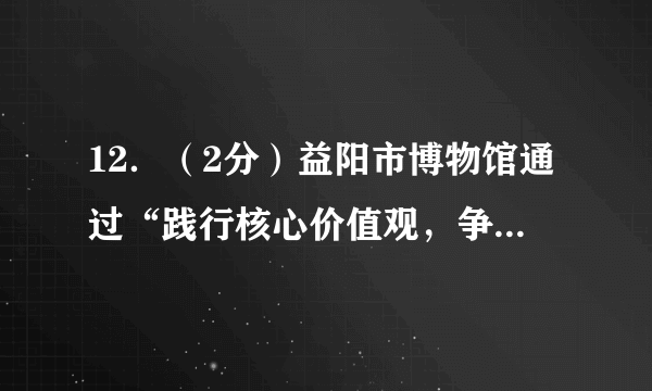 12．（2分）益阳市博物馆通过“践行核心价值观，争做美德青少年”主题社会实践活动，积极组织各中小学校学生利用课余时间走进博物馆，开展各类志愿服务活动，青少年参加这类活动可以（　　）①服务社会，推动社会进步②提高文化素质，突出个人发展③弘扬无私奉献的道德精神④增进人们之间的互相信任A．①③④	B．②③④	C．①②④	D．①②③