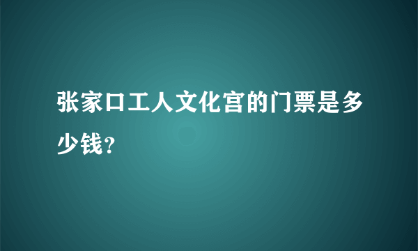 张家口工人文化宫的门票是多少钱？