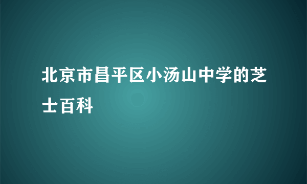 北京市昌平区小汤山中学的芝士百科