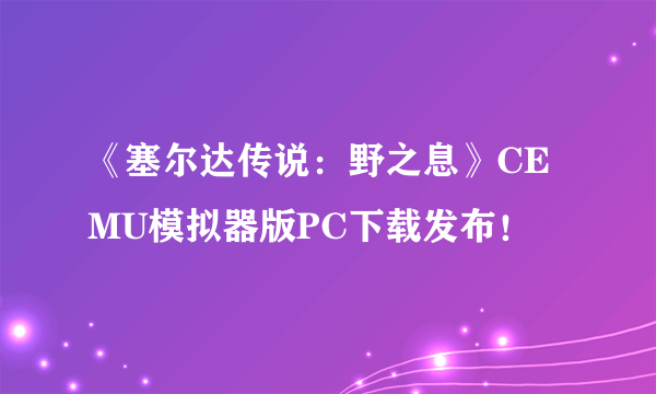 《塞尔达传说：野之息》CEMU模拟器版PC下载发布！