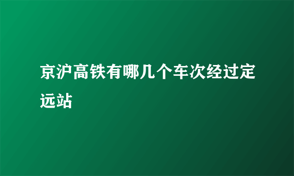 京沪高铁有哪几个车次经过定远站