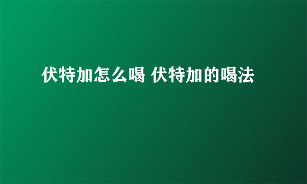 伏特加怎么喝 伏特加的喝法