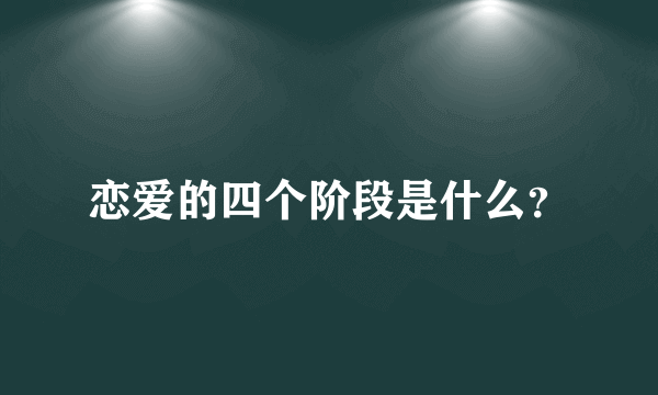 恋爱的四个阶段是什么？