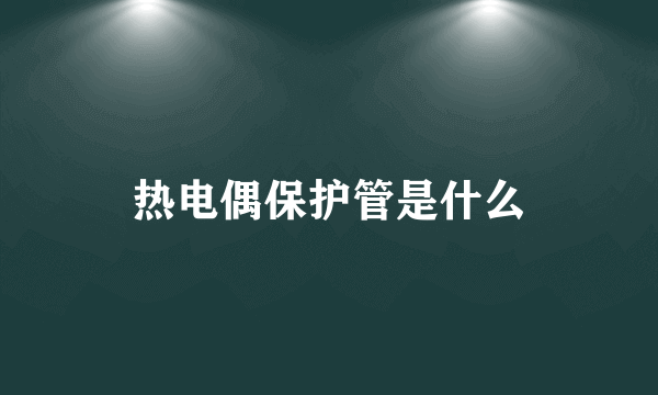 热电偶保护管是什么