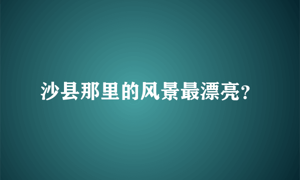 沙县那里的风景最漂亮？