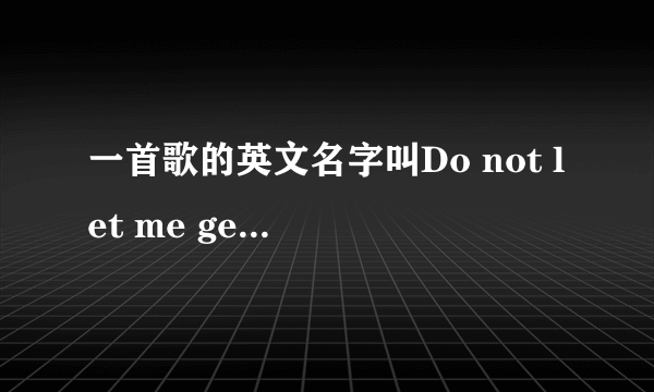 一首歌的英文名字叫Do not let me get me 是什么意思啊？