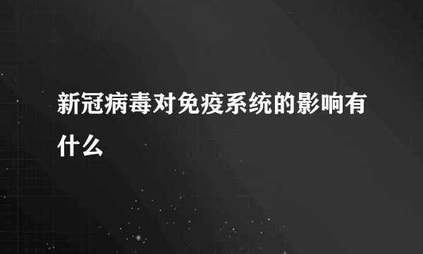 新冠病毒对免疫系统的影响有什么