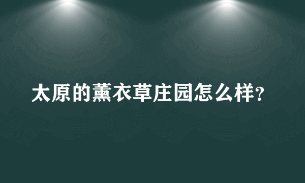 太原的薰衣草庄园怎么样？