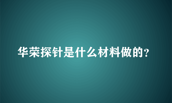 华荣探针是什么材料做的？