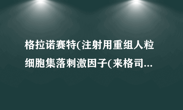 格拉诺赛特(注射用重组人粒细胞集落刺激因子(来格司亭))说明书