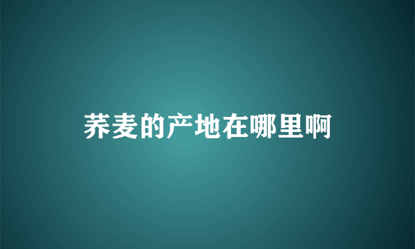 荞麦的产地在哪里啊