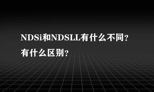 NDSi和NDSLL有什么不同？有什么区别？