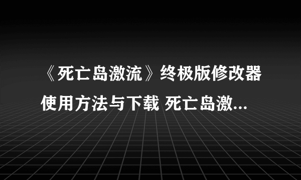 《死亡岛激流》终极版修改器使用方法与下载 死亡岛激流终极版修改器怎么用