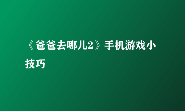 《爸爸去哪儿2》手机游戏小技巧