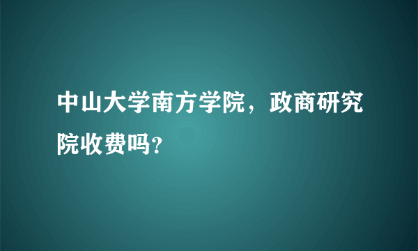 中山大学南方学院，政商研究院收费吗？