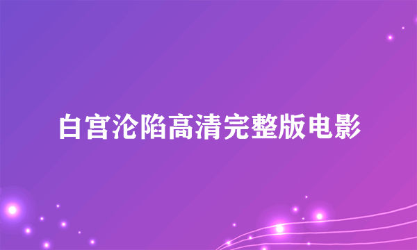 白宫沦陷高清完整版电影