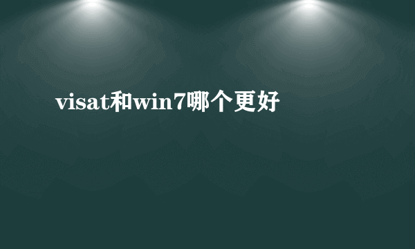 visat和win7哪个更好