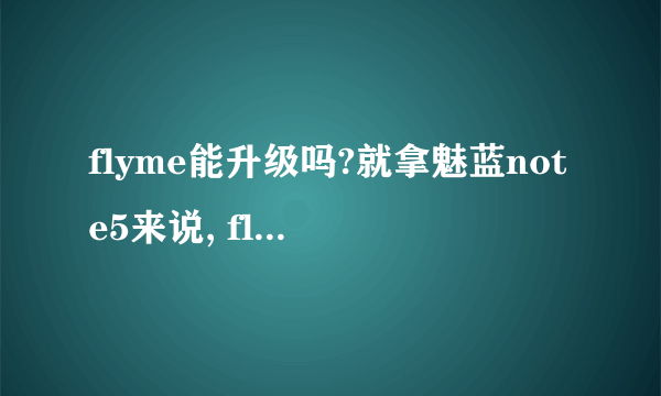 flyme能升级吗?就拿魅蓝note5来说, flyme5系统能自己在家手动升级成flyme6吗?