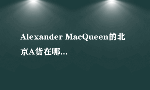 Alexander MacQueen的北京A货在哪里买？？