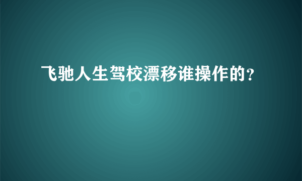 飞驰人生驾校漂移谁操作的？