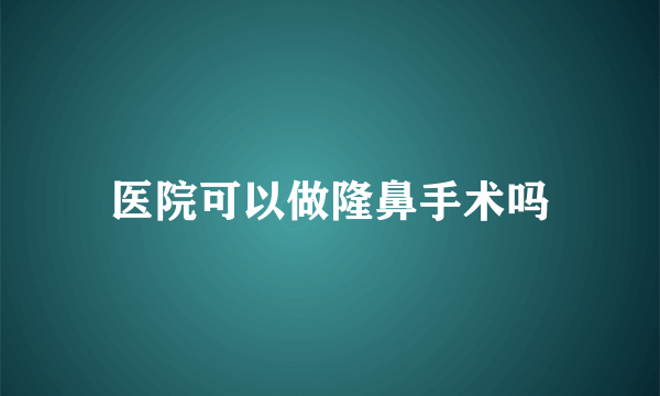 医院可以做隆鼻手术吗