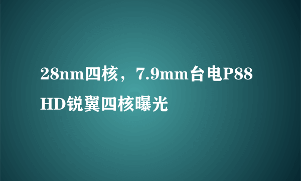 28nm四核，7.9mm台电P88HD锐翼四核曝光