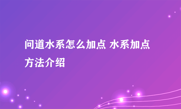 问道水系怎么加点 水系加点方法介绍