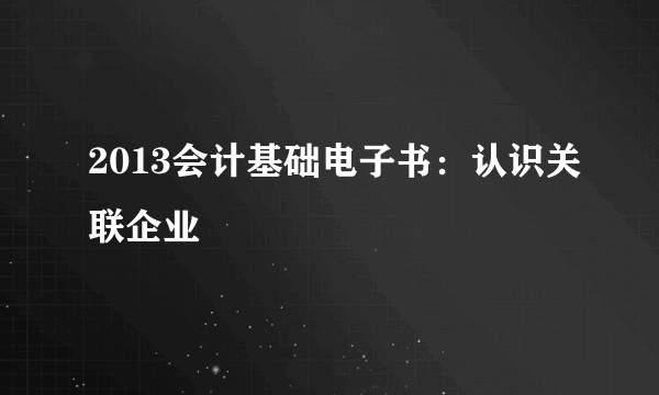 2013会计基础电子书：认识关联企业