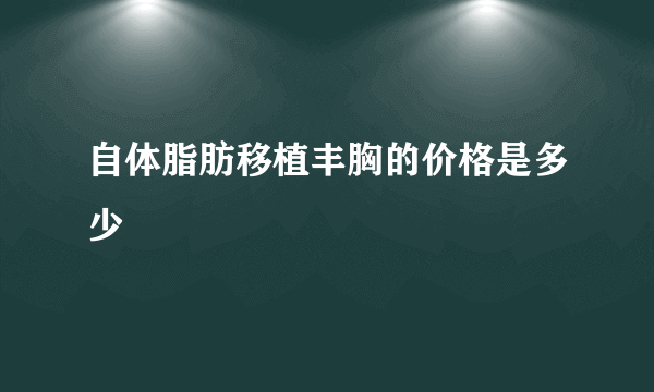 自体脂肪移植丰胸的价格是多少