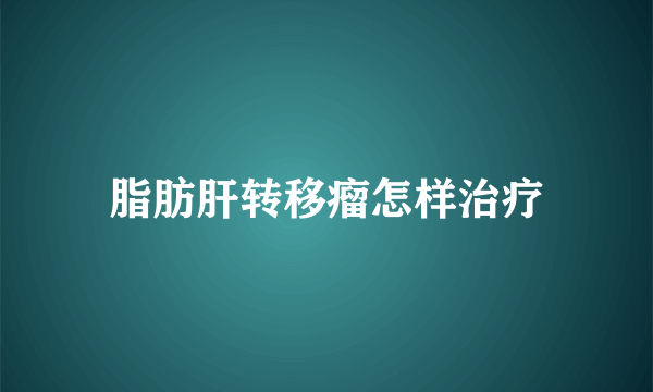 脂肪肝转移瘤怎样治疗