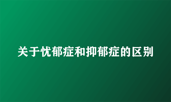 关于忧郁症和抑郁症的区别