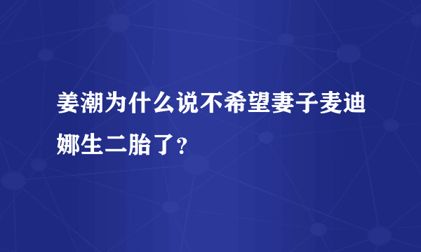 姜潮为什么说不希望妻子麦迪娜生二胎了？