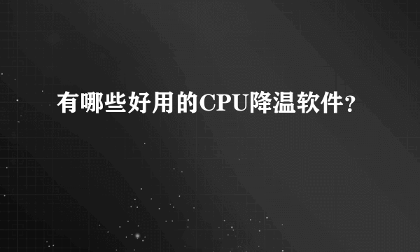 有哪些好用的CPU降温软件？