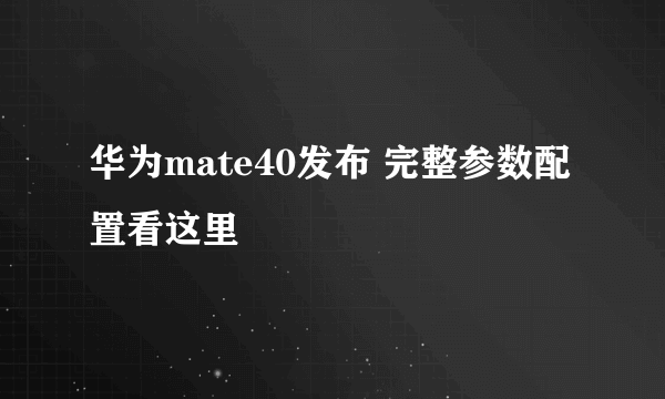 华为mate40发布 完整参数配置看这里