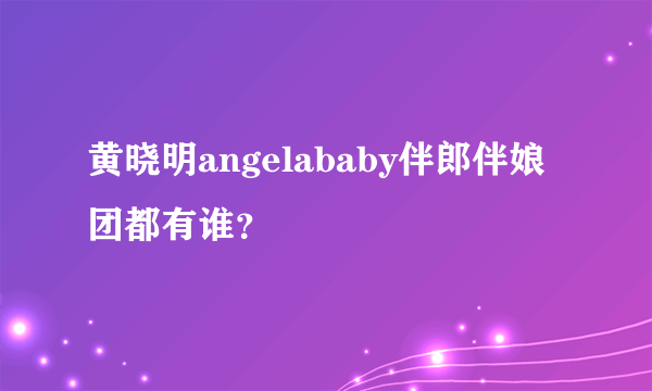 黄晓明angelababy伴郎伴娘团都有谁？