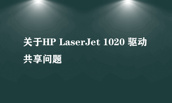 关于HP LaserJet 1020 驱动共享问题