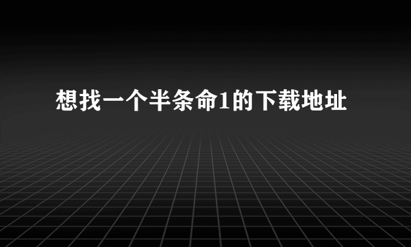 想找一个半条命1的下载地址