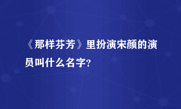 《那样芬芳》里扮演宋颜的演员叫什么名字？